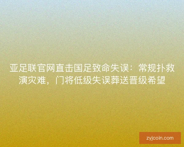 亚足联官网直击国足致命失误：常规扑救演灾难，门将低级失误葬送晋级希望